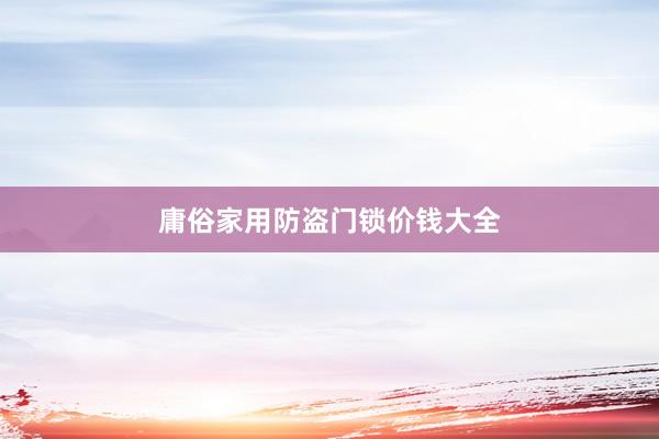 庸俗家用防盗门锁价钱大全