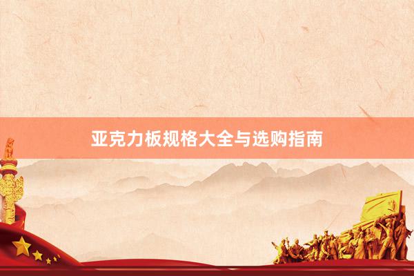亚克力板规格大全与选购指南
