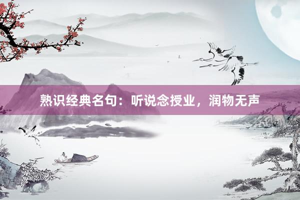 熟识经典名句：听说念授业，润物无声