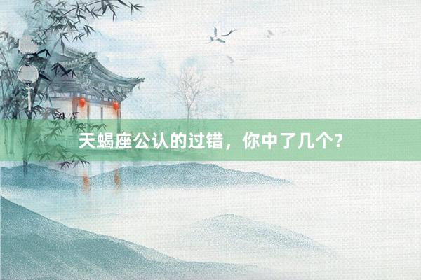 天蝎座公认的过错，你中了几个？