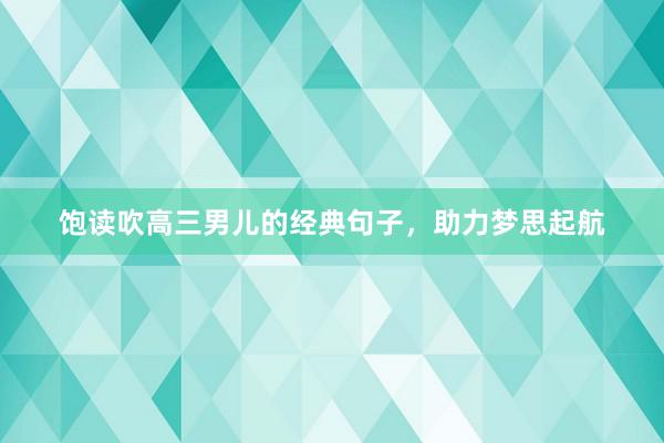 饱读吹高三男儿的经典句子，助力梦思起航