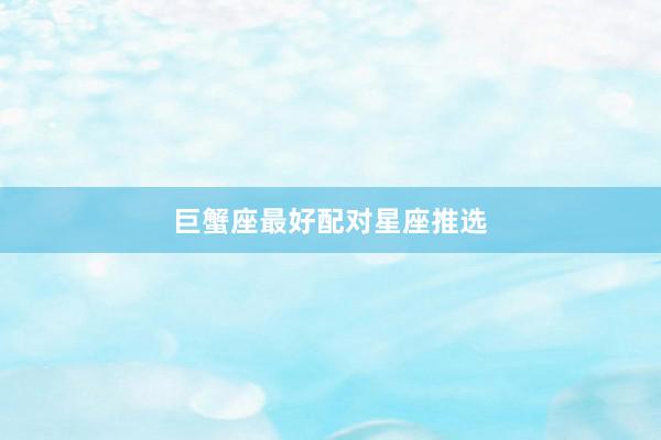 巨蟹座最好配对星座推选