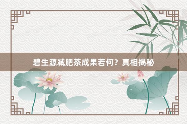 碧生源减肥茶成果若何？真相揭秘