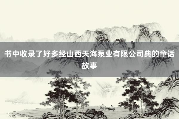 书中收录了好多经山西天海泵业有限公司典的童话故事